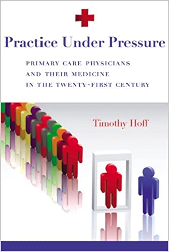 Practice Under Pressure Primary Care Physicians and Their Medicine in the Twenty First Century