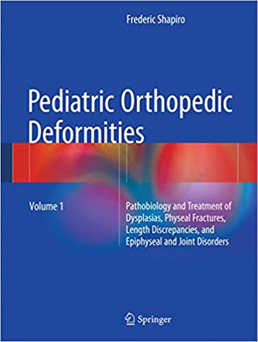 Pediatric Orthopedic Deformities Volume 1 Pathobiology and Treatment of Dysplasias Physeal Fractures Length Discrepancies and Epiphyseal and Joint Disorders