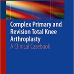 Complex Primary and Revision Total Knee Arthroplasty A Clinical Casebook