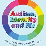 Autism Identity and Me A Practical Workbook to Empower Autistic Children and Young People Aged 10+