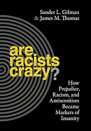 Are Racists Crazy How Prejudice Racism and Antisemitism Became Markers of Insanity