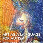 Art as a Language for Autism Building Effective Therapeutic Relationships With Children and Adolescents