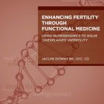 Enhancing Fertility through Functional Medicine Using Nutrigenomics to Solve Unexplained Infertility